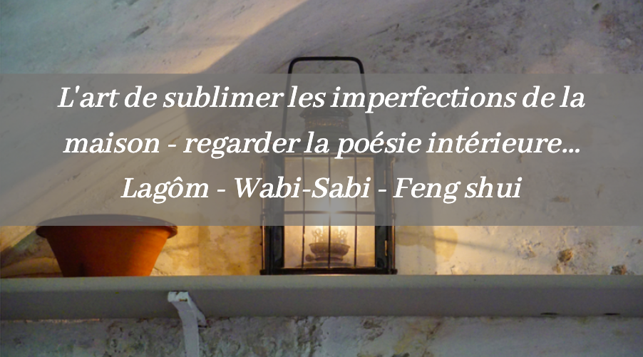 L’art de sublimer l’imperfection de ta maison – Lagôm, Wabi-Sabi, Feng shui