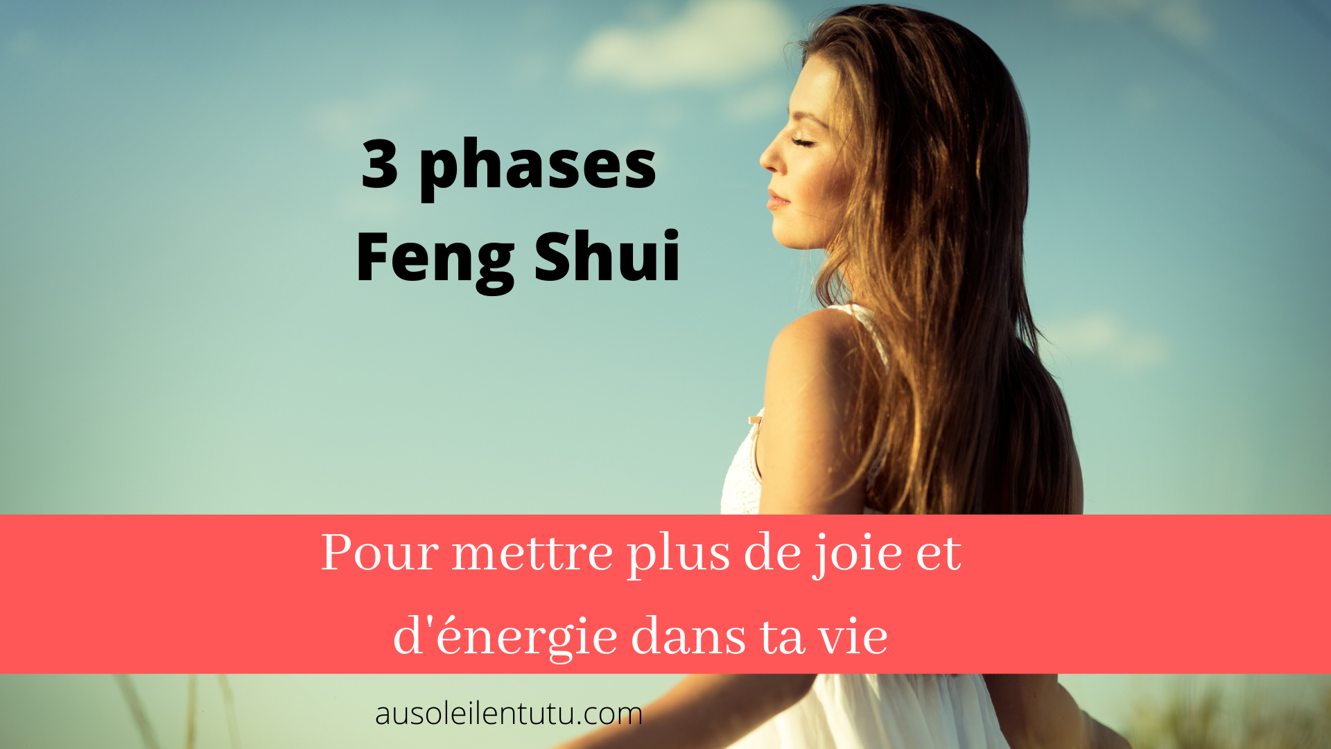 Les 3 phases Feng Shui pour remettre de la joie et de l’énergie dans ta vie